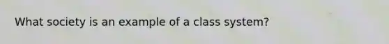 What society is an example of a class system?