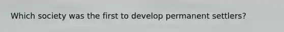 Which society was the first to develop permanent settlers?
