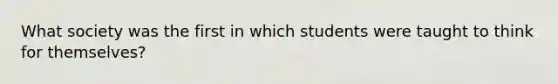 What society was the first in which students were taught to think for themselves?