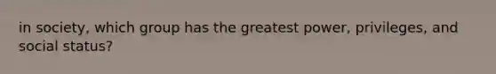 in society, which group has the greatest power, privileges, and social status?