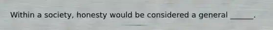 Within a society, honesty would be considered a general ______.