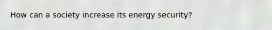 How can a society increase its energy security?