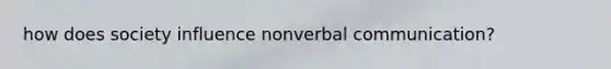 how does society influence nonverbal communication?