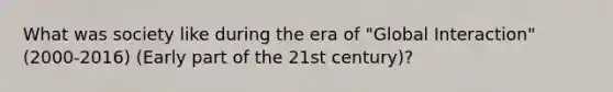 What was society like during the era of "Global Interaction" (2000-2016) (Early part of the 21st century)?