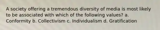 A society offering a tremendous diversity of media is most likely to be associated with which of the following values? a. Conformity b. Collectivism c. Individualism d. Gratification