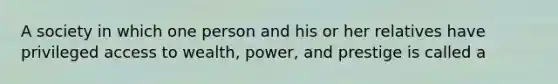 A society in which one person and his or her relatives have privileged access to wealth, power, and prestige is called a