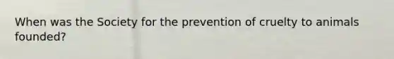 When was the Society for the prevention of cruelty to animals founded?