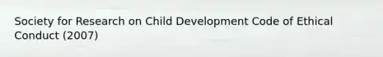 Society for Research on Child Development Code of Ethical Conduct (2007)