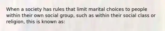 When a society has rules that limit marital choices to people within their own social group, such as within their social class or religion, this is known as: