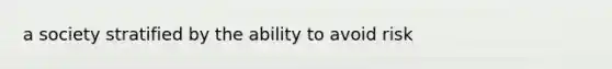 a society stratified by the ability to avoid risk