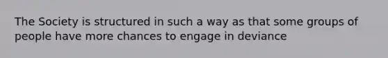 The Society is structured in such a way as that some groups of people have more chances to engage in deviance