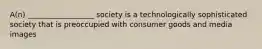 A(n) __________________ society is a technologically sophisticated society that is preoccupied with consumer goods and media images