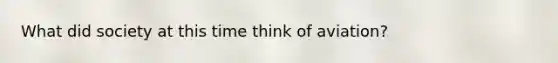 What did society at this time think of aviation?