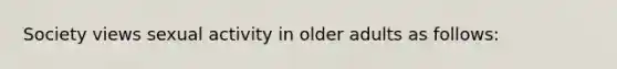 Society views sexual activity in older adults as follows: