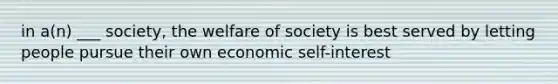 in a(n) ___ society, the welfare of society is best served by letting people pursue their own economic self-interest