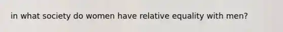 in what society do women have relative equality with men?