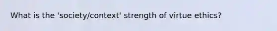 What is the 'society/context' strength of virtue ethics?