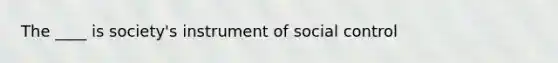 The ____ is society's instrument of social control