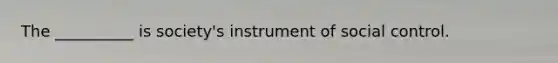 The __________ is society's instrument of social control.