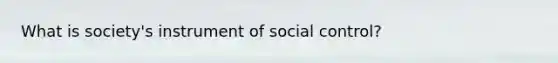 What is society's instrument of social control?