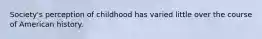 Society's perception of childhood has varied little over the course of American history.