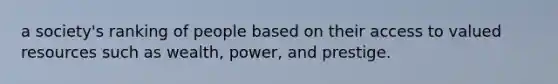 a society's ranking of people based on their access to valued resources such as wealth, power, and prestige.