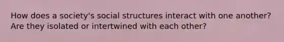 How does a society's social structures interact with one another? Are they isolated or intertwined with each other?