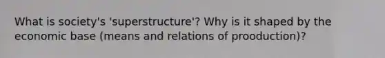 What is society's 'superstructure'? Why is it shaped by the economic base (means and relations of prooduction)?