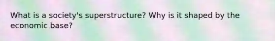 What is a society's superstructure? Why is it shaped by the economic base?