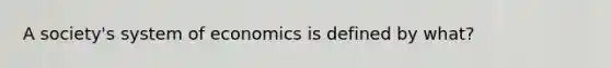 A society's system of economics is defined by what?