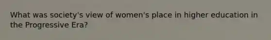 What was society's view of women's place in higher education in the Progressive Era?