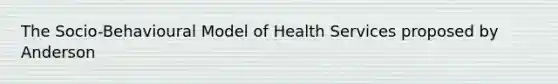 The Socio-Behavioural Model of Health Services proposed by Anderson