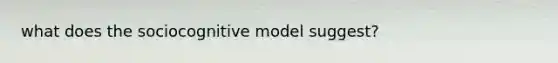 what does the sociocognitive model suggest?