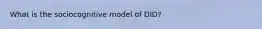 What is the sociocognitive model of DID?