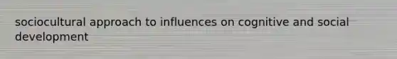 sociocultural approach to influences on cognitive and social development