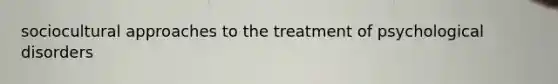 sociocultural approaches to the treatment of psychological disorders