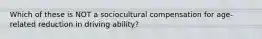 Which of these is NOT a sociocultural compensation for age-related reduction in driving ability?