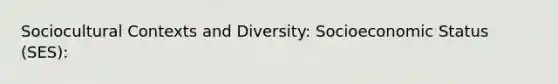 Sociocultural Contexts and Diversity: Socioeconomic Status (SES):