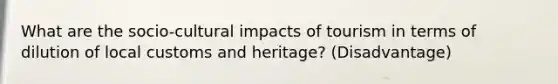 What are the socio-cultural impacts of tourism in terms of dilution of local customs and heritage? (Disadvantage)