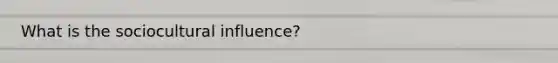 What is the sociocultural influence?