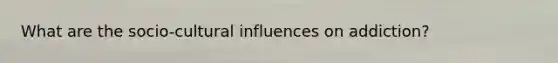 What are the socio-cultural influences on addiction?