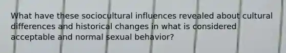 What have these sociocultural influences revealed about cultural differences and historical changes in what is considered acceptable and normal sexual behavior?