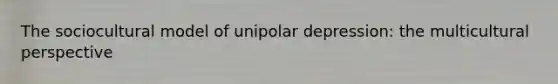 The sociocultural model of unipolar depression: the multicultural perspective