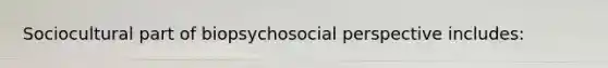 Sociocultural part of biopsychosocial perspective includes: