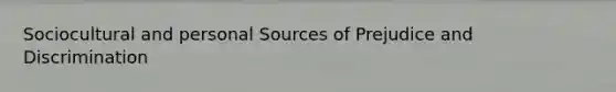 Sociocultural and personal Sources of Prejudice and Discrimination