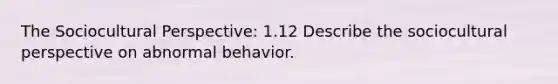 The Sociocultural Perspective: 1.12 Describe the sociocultural perspective on abnormal behavior.