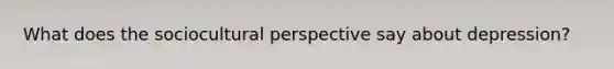 What does the sociocultural perspective say about depression?