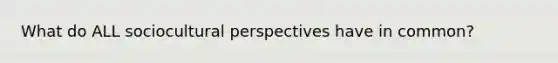 What do ALL sociocultural perspectives have in common?