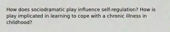 How does sociodramatic play influence self-regulation? How is play implicated in learning to cope with a chronic illness in childhood?