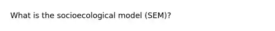 What is the socioecological model (SEM)?